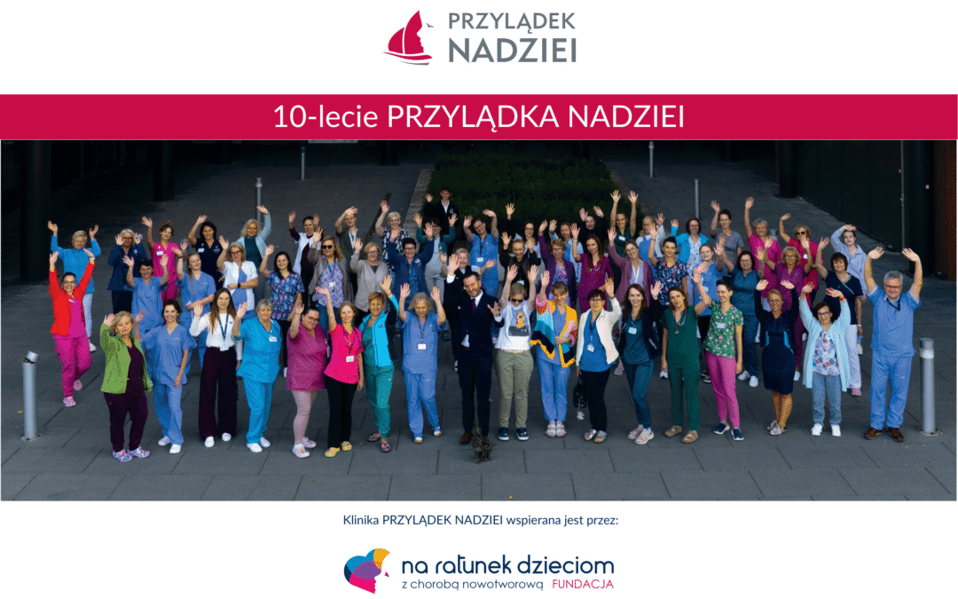 10-lecie Kliniki „Przylądek Nadziei” – dziękujemy, że&nbsp;byliście z&nbsp;nami